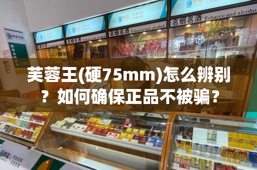 芙蓉王(硬75mm)怎么辨别？如何确保正品不被骗？